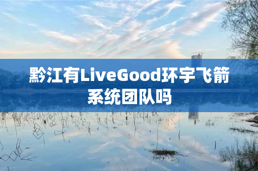 黔江有LiveGood环宇飞箭系统团队吗