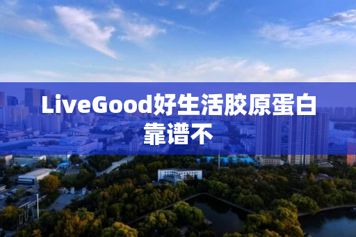 LiveGood好生活胶原蛋白靠谱不