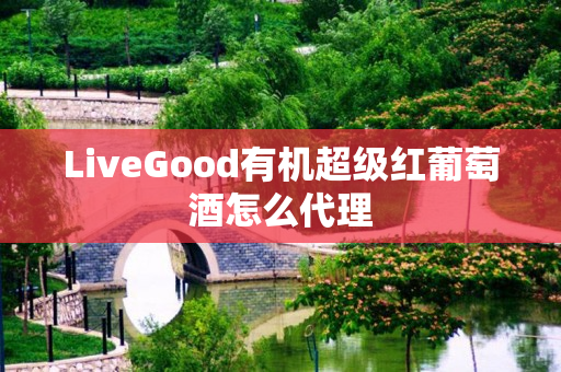 LiveGood有机超级红葡萄酒怎么代理