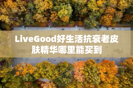 LiveGood好生活抗衰老皮肤精华哪里能买到