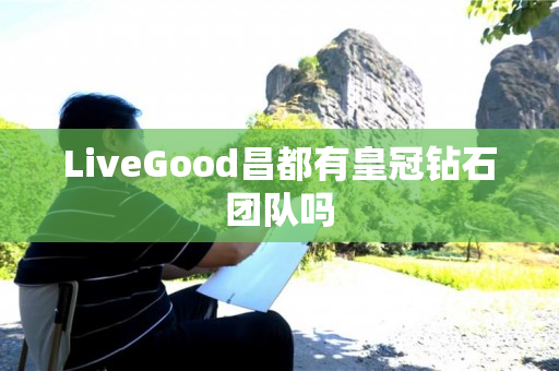 LiveGood昌都有皇冠钻石团队吗