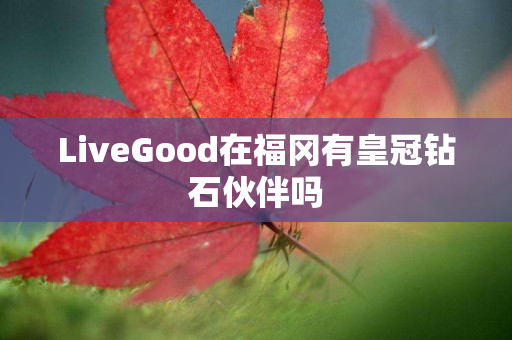 LiveGood在福冈有皇冠钻石伙伴吗