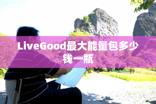 LiveGood最大能量包多少钱一瓶