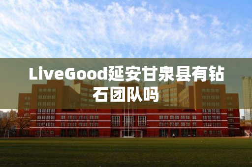 LiveGood延安甘泉县有钻石团队吗