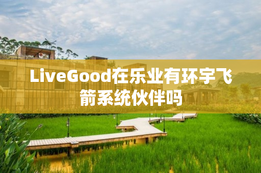 LiveGood在乐业有环宇飞箭系统伙伴吗