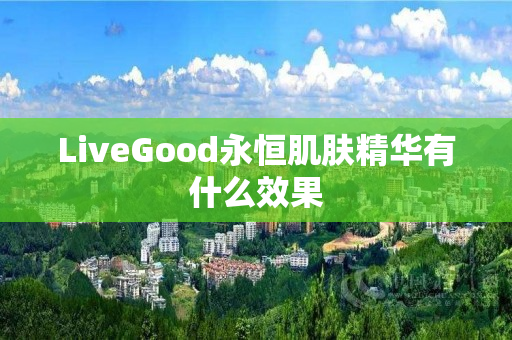 LiveGood永恒肌肤精华有什么效果