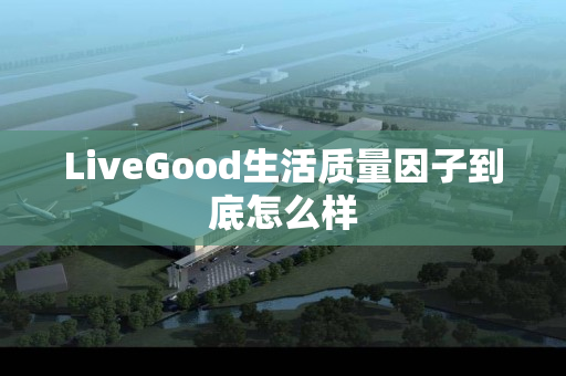 LiveGood生活质量因子到底怎么样