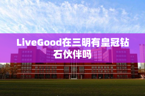 LiveGood在三明有皇冠钻石伙伴吗