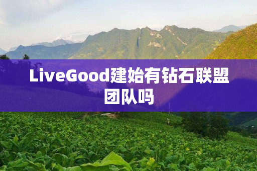 LiveGood建始有钻石联盟团队吗