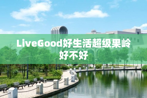 LiveGood好生活超级果岭好不好