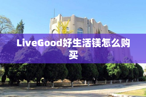 LiveGood好生活镁怎么购买