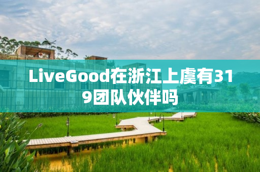 LiveGood在浙江上虞有319团队伙伴吗