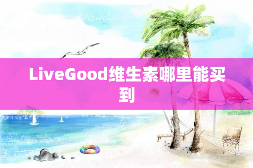 LiveGood维生素哪里能买到