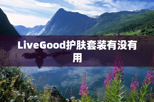 LiveGood护肤套装有没有用