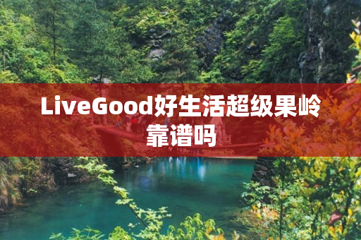 LiveGood好生活超级果岭靠谱吗