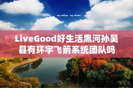 LiveGood好生活黑河孙吴县有环宇飞箭系统团队吗