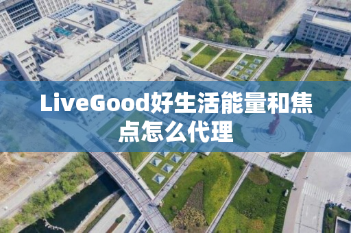 LiveGood好生活能量和焦点怎么代理