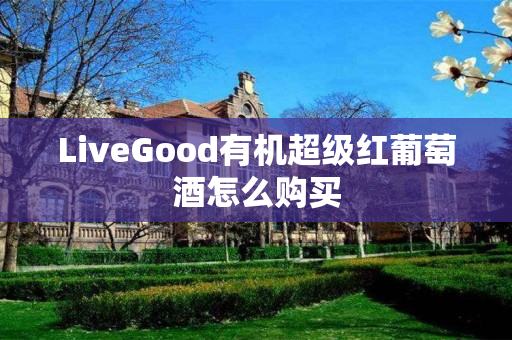 LiveGood有机超级红葡萄酒怎么购买