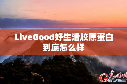 LiveGood好生活胶原蛋白到底怎么样