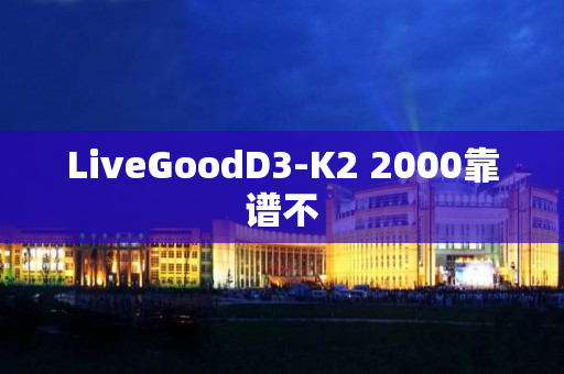 LiveGoodD3-K2 2000靠谱不