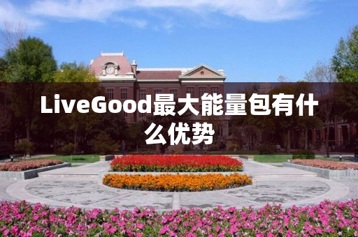 LiveGood最大能量包有什么优势